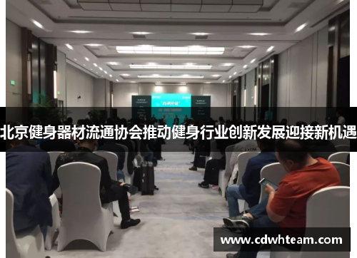 北京健身器材流通协会推动健身行业创新发展迎接新机遇