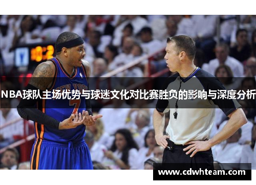 NBA球队主场优势与球迷文化对比赛胜负的影响与深度分析