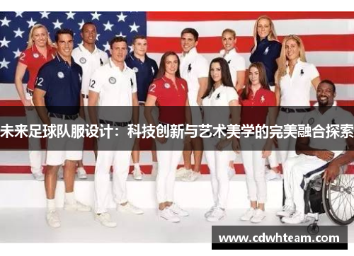 未来足球队服设计：科技创新与艺术美学的完美融合探索