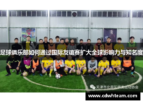 足球俱乐部如何通过国际友谊赛扩大全球影响力与知名度